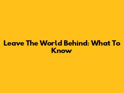 Leave The World Behind: What To Know