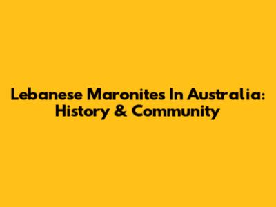Lebanese Maronites In Australia: History & Community