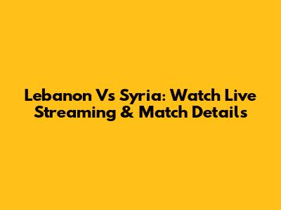 Lebanon Vs Syria: Watch Live Streaming & Match Details