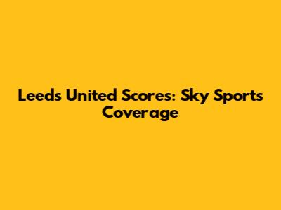 Leeds United Scores: Sky Sports Coverage