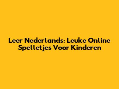 Leer Nederlands: Leuke Online Spelletjes Voor Kinderen