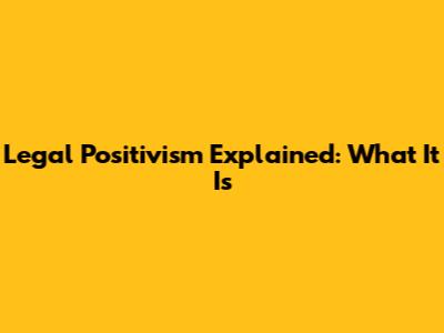 Legal Positivism Explained: What It Is