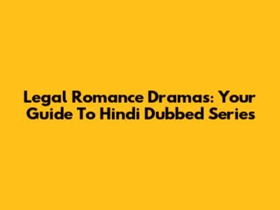 Legal Romance Dramas: Your Guide To Hindi Dubbed Series