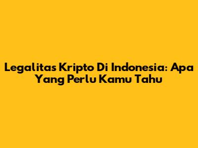Legalitas Kripto Di Indonesia: Apa Yang Perlu Kamu Tahu