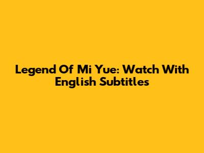 Legend Of Mi Yue: Watch With English Subtitles