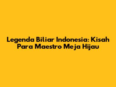 Legenda Biliar Indonesia: Kisah Para Maestro Meja Hijau