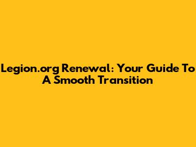 Legion.org Renewal: Your Guide To A Smooth Transition