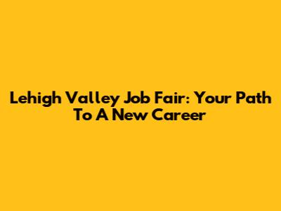 Lehigh Valley Job Fair: Your Path To A New Career
