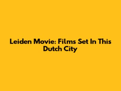 Leiden Movie: Films Set In This Dutch City
