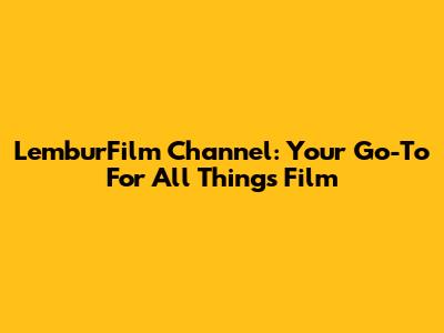 LemburFilm Channel: Your Go-To For All Things Film