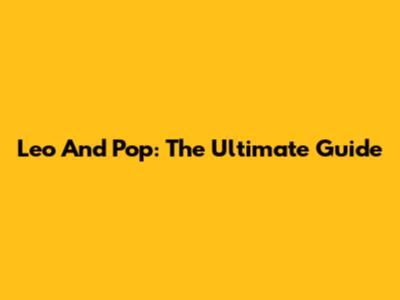 Leo And Pop: The Ultimate Guide