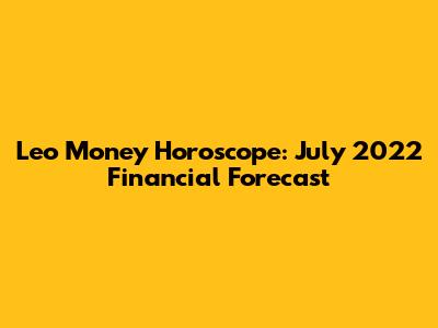Leo Money Horoscope: July 2022 Financial Forecast