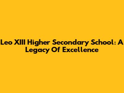 Leo XIII Higher Secondary School: A Legacy Of Excellence
