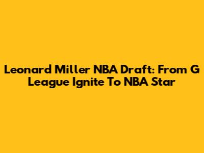 Leonard Miller NBA Draft: From G League Ignite To NBA Star