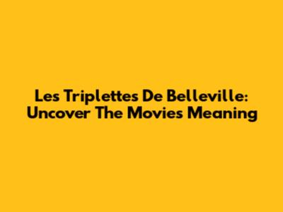 Les Triplettes De Belleville: Uncover The Movie's Meaning