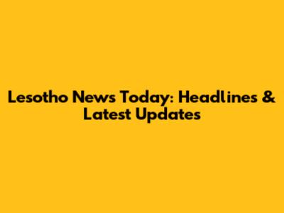 Lesotho News Today: Headlines & Latest Updates