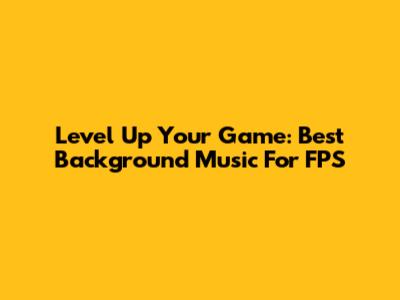 Level Up Your Game: Best Background Music For FPS