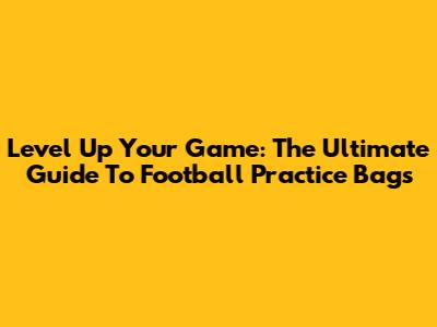 Level Up Your Game: The Ultimate Guide To Football Practice Bags