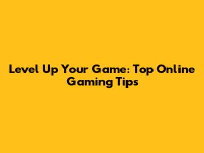 Level Up Your Game: Top Online Gaming Tips