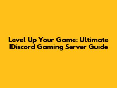 Level Up Your Game: Ultimate IDiscord Gaming Server Guide
