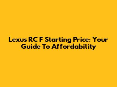 Lexus RC F Starting Price: Your Guide To Affordability