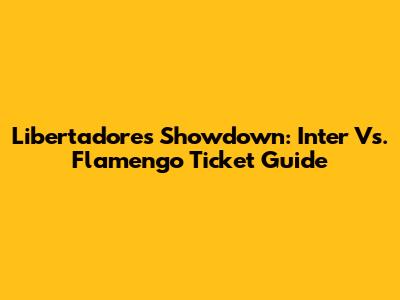 Libertadores Showdown: Inter Vs. Flamengo Ticket Guide