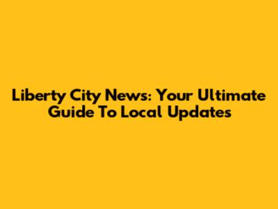 Liberty City News: Your Ultimate Guide To Local Updates
