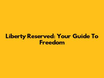 Liberty Reserved: Your Guide To Freedom