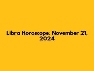 Libra Horoscope: November 21, 2024