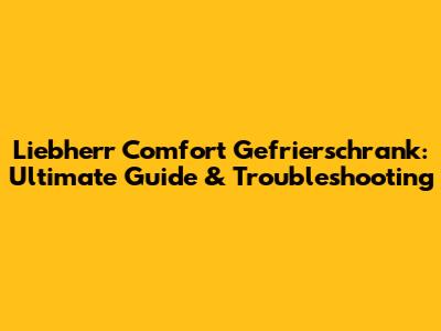 Liebherr Comfort Gefrierschrank: Ultimate Guide & Troubleshooting