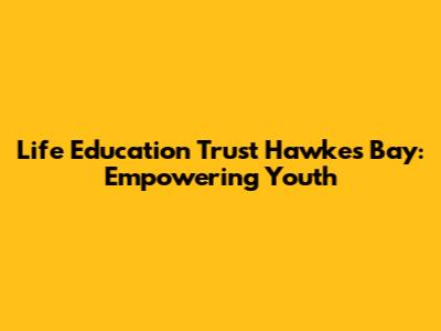 Life Education Trust Hawkes Bay: Empowering Youth