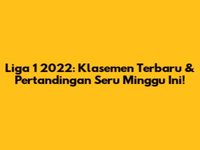 Liga 1 2022: Klasemen Terbaru & Pertandingan Seru Minggu Ini!
