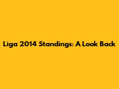 Liga 2014 Standings: A Look Back