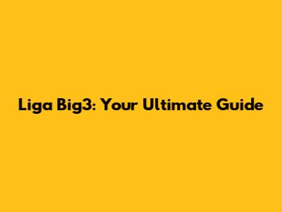 Liga Big3: Your Ultimate Guide