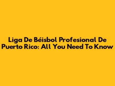 Liga De Béisbol Profesional De Puerto Rico: All You Need To Know