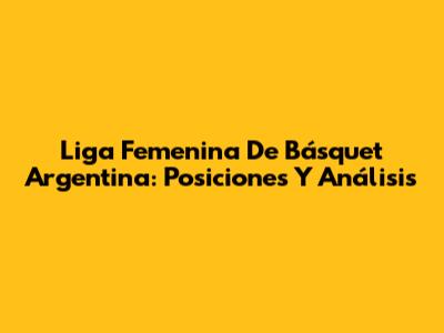 Liga Femenina De Básquet Argentina: Posiciones Y Análisis