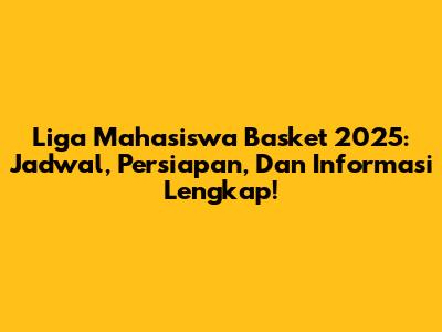Liga Mahasiswa Basket 2025: Jadwal, Persiapan, Dan Informasi Lengkap!