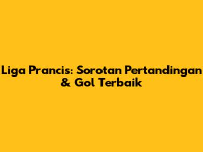 Liga Prancis: Sorotan Pertandingan & Gol Terbaik