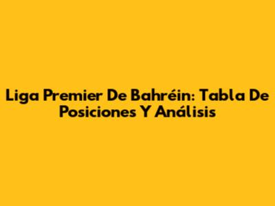 Liga Premier De Bahréin: Tabla De Posiciones Y Análisis