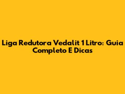 Liga Redutora Vedalit 1 Litro: Guia Completo E Dicas
