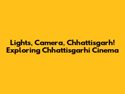 Lights, Camera, Chhattisgarh! Exploring Chhattisgarhi Cinema