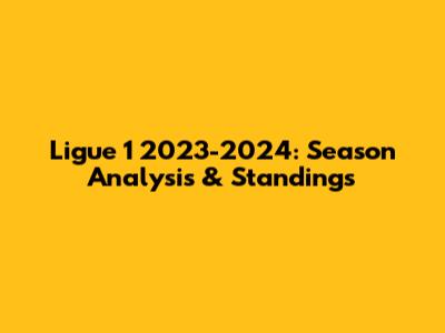 Ligue 1 2023-2024: Season Analysis & Standings