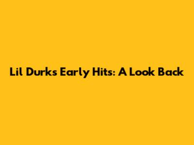 Lil Durk's Early Hits: A Look Back