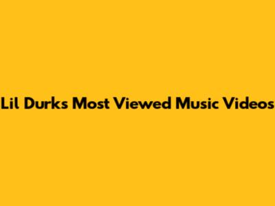 Lil Durk's Most Viewed Music Videos