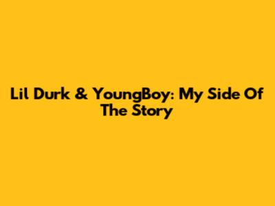 Lil Durk & YoungBoy: My Side Of The Story