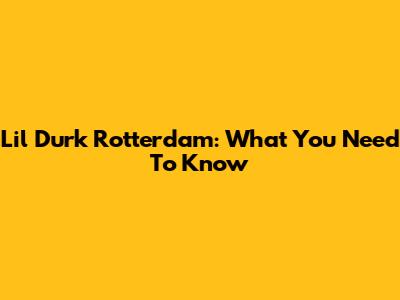 Lil Durk Rotterdam: What You Need To Know