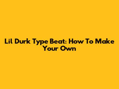 Lil Durk Type Beat: How To Make Your Own