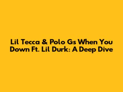 Lil Tecca & Polo G's 'When You Down' Ft. Lil Durk: A Deep Dive