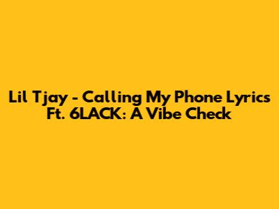 Lil Tjay - Calling My Phone Lyrics Ft. 6LACK: A Vibe Check