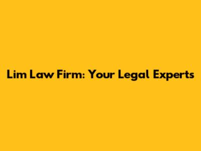 Lim Law Firm: Your Legal Experts